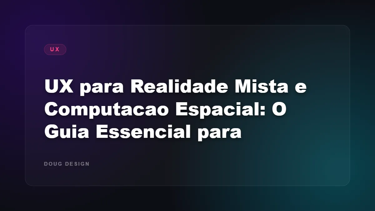 UX para Realidade Mista e Computacao Espacial: O Guia Essencial para Designers Brasileiros