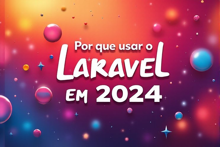 Por que usar o Laravel em 2024?